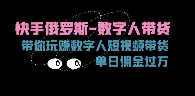 （11553期）快手俄罗斯-数字人带货，带你玩赚数字人短视频带货，单日佣金过万-来此网赚