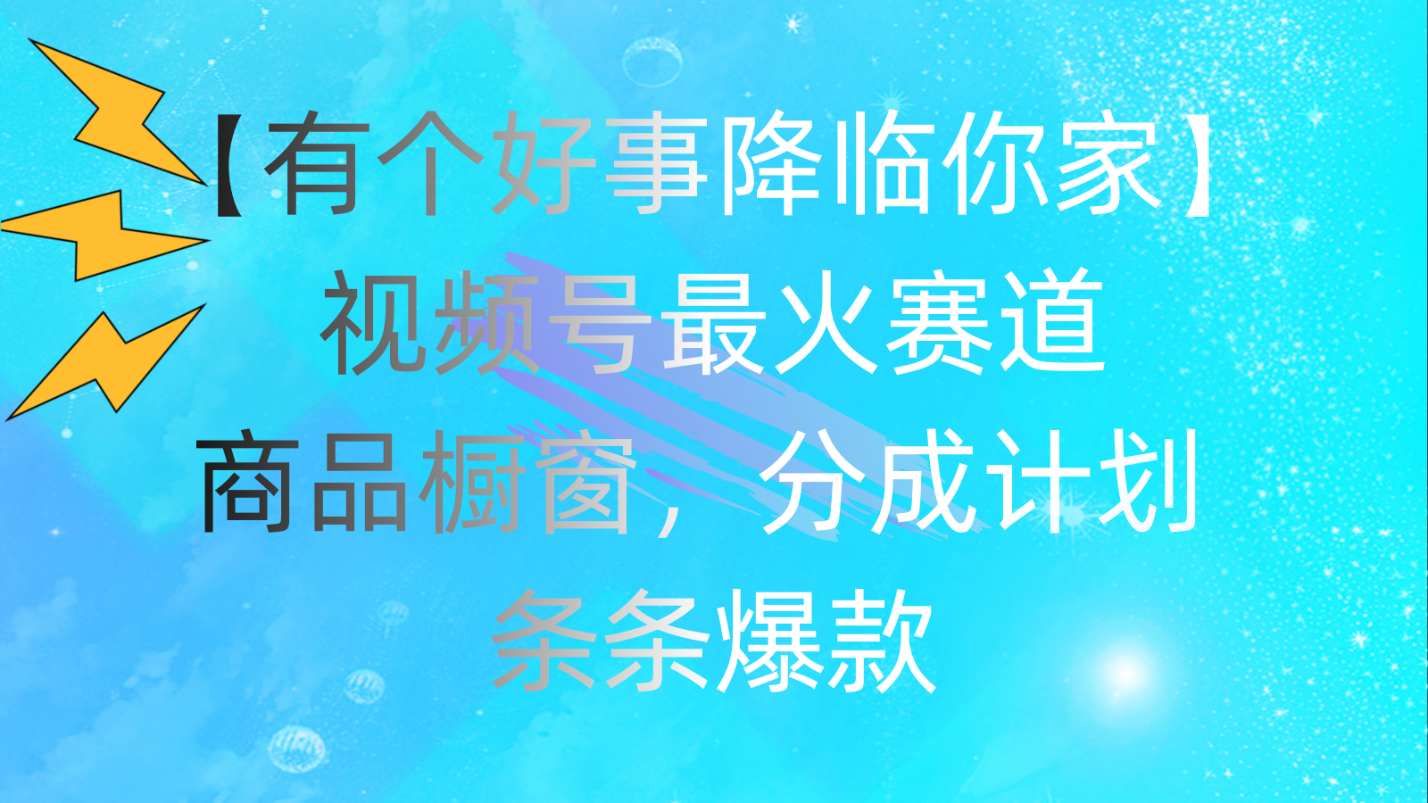 （11564期）有个好事 降临你家：视频号最火赛道，商品橱窗，分成计划 条条爆款，每…-来此网赚