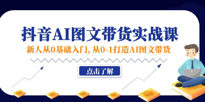 （11567期）新人从0基础入门，抖音-AI图文带货实战课，从0-1打造AI图文带货-来此网赚