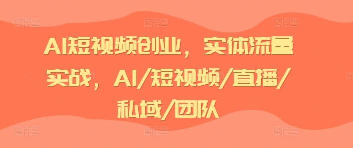 AI短视频创业，实体流量实战，AI/短视频/直播/私域/团队-来此网赚