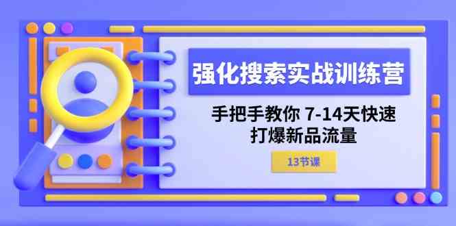 强化搜索实战训练营，手把手教你7-14天快速打爆新品流量（13节课）-来此网赚