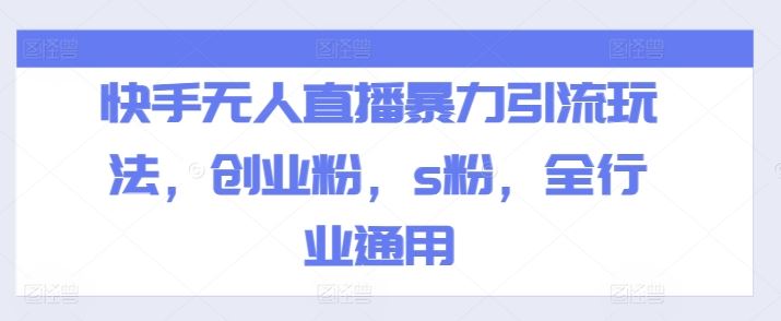 快手无人直播暴力引流玩法，创业粉，s粉，全行业通用-来此网赚