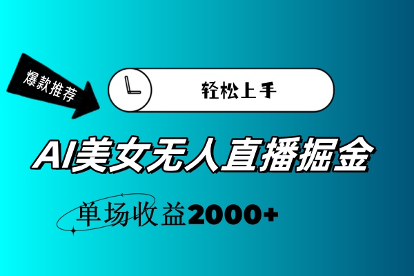 （11579期）AI美女无人直播暴力掘金，小白轻松上手，单场收益2000+-来此网赚