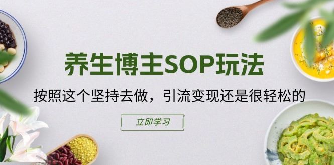 养生博主SOP玩法，按照这个坚持去做，引流变现还是很轻松的-来此网赚