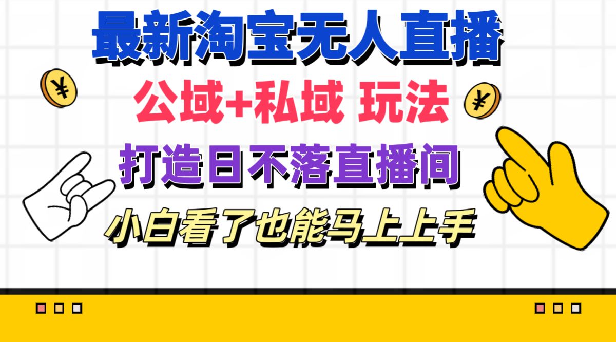 （11586期）最新淘宝无人直播 公域+私域玩法打造真正的日不落直播间 小白看了也能…-来此网赚