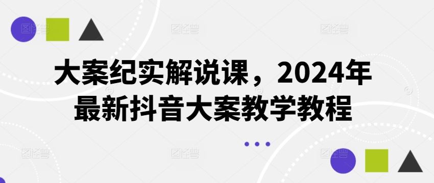 大案纪实解说课，2024年最新抖音大案教学教程-来此网赚