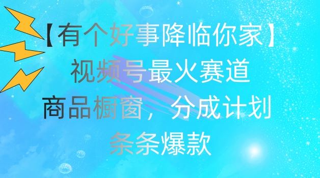 【有个好事降临你家】视频号爆火赛道，商品橱窗，分成计划，条条爆款【揭秘】-来此网赚