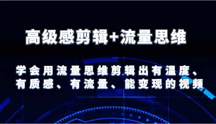 高级感剪辑+流量思维 学会用流量思维剪辑出有温度、有质感、有流量、能变现的视频-来此网赚