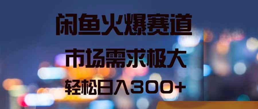 （11592期）闲鱼火爆赛道，市场需求极大，轻松日入300+-来此网赚