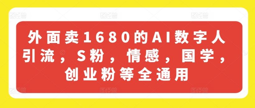 外面卖1680的AI数字人引流，S粉，情感，国学，创业粉等全通用-来此网赚