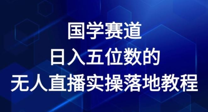 国学赛道-2024年日入五位数无人直播实操落地教程【揭秘】-来此网赚