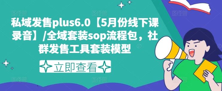 私域发售plus6.0【5月份线下课录音】/全域套装sop流程包，社群发售工具套装模型-来此网赚