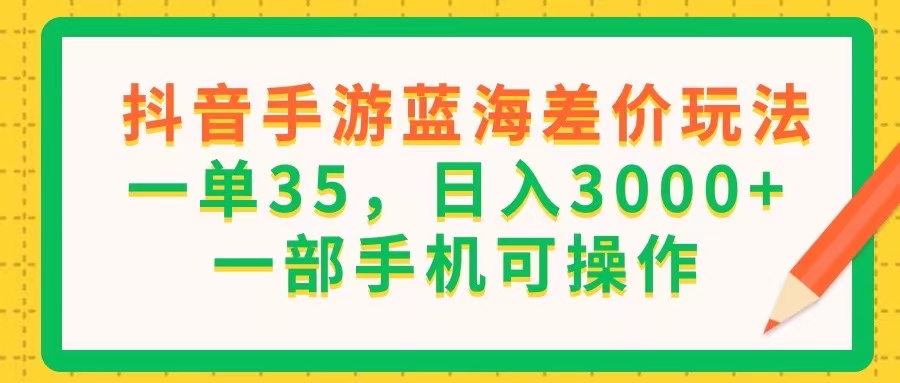 （11609期）抖音手游蓝海差价玩法，一单35，日入3000+，一部手机可操作-来此网赚