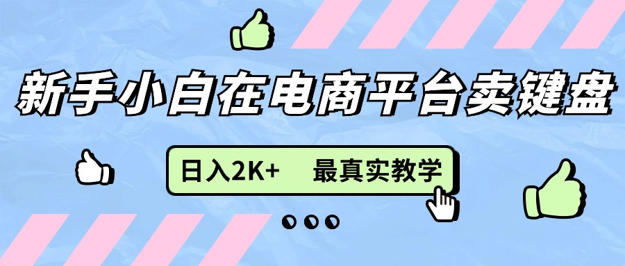 （11610期）新手小白在电商平台卖键盘，日入2K+最真实教学-来此网赚