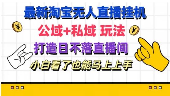 最新淘宝挂机无人直播 公域+私域玩法打造真正的日不落直播间 小白看了也能马上上手【揭秘】-来此网赚