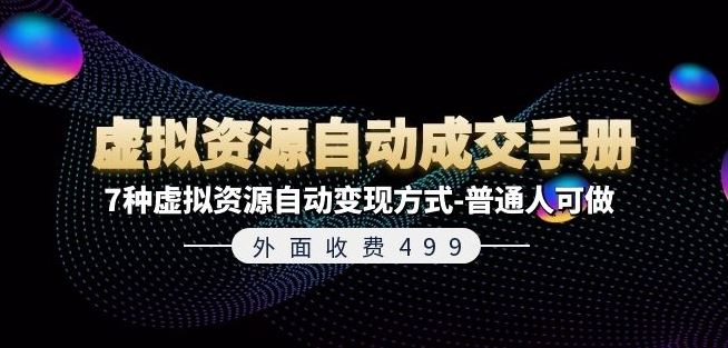 外面收费499《虚拟资源自动成交手册》7种虚拟资源自动变现方式-普通人可做-来此网赚