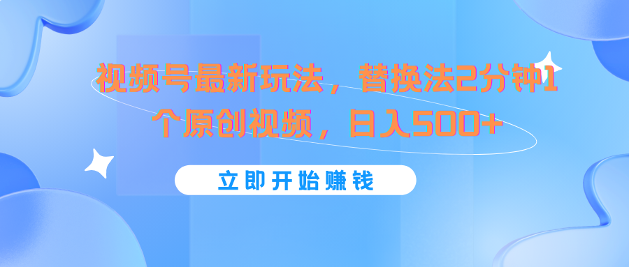 视频号最新玩法，替换法2分钟1个原创视频，日入500+-来此网赚