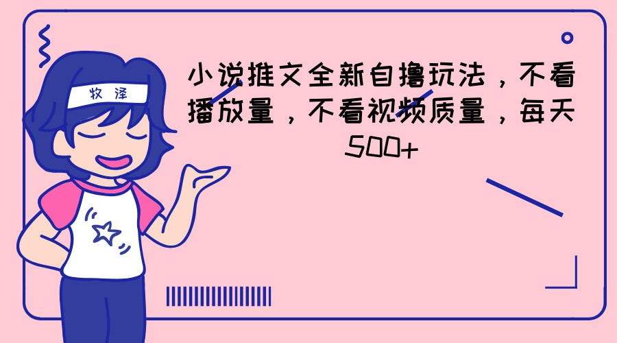 小说推文全新自撸玩法，不看播放量，不看视频质量，每天500+-来此网赚