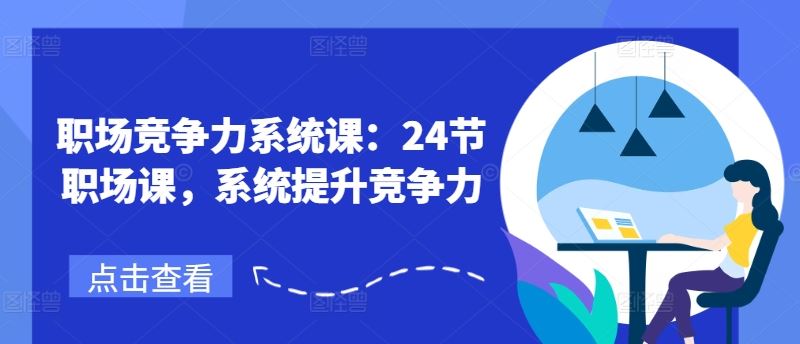 职场竞争力系统课：24节职场课，系统提升竞争力-来此网赚