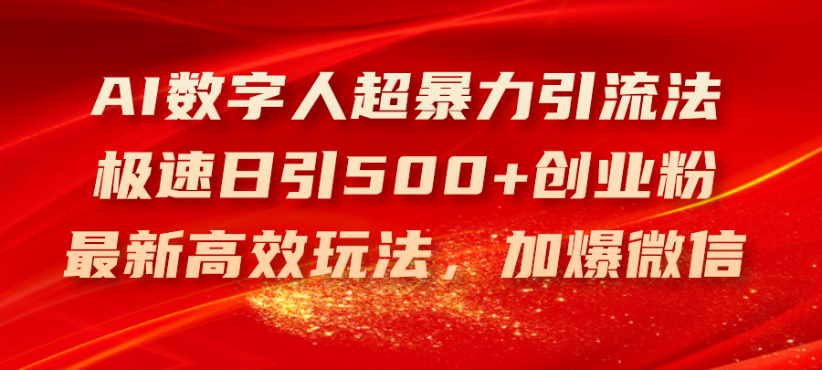 （11624期）AI数字人超暴力引流法，极速日引500+创业粉，最新高效玩法，加爆微信-来此网赚