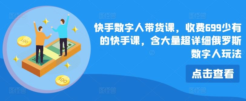 快手数字人带货课，收费699少有的快手课，含大量超详细俄罗斯数字人玩法-来此网赚