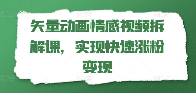 矢量动画情感视频拆解课，实现快速涨粉变现-来此网赚