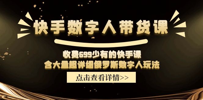 （11640期）快手数字人带货课，收费699少有的快手课，含大量超详细俄罗斯数字人玩法-来此网赚