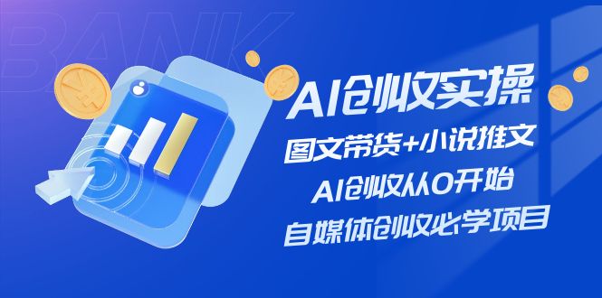 AI创收实操—图文带货+小说推文，AI创收从0开始，自媒体创收必学项目-来此网赚