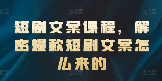 短剧文案课程，解密爆款短剧文案怎么来的-来此网赚