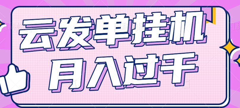 云发单挂机赚钱项目，零成本零门槛，新手躺平也能月入过千！-来此网赚