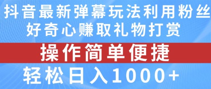 抖音弹幕最新玩法，利用粉丝好奇心赚取礼物打赏，轻松日入1000+-来此网赚