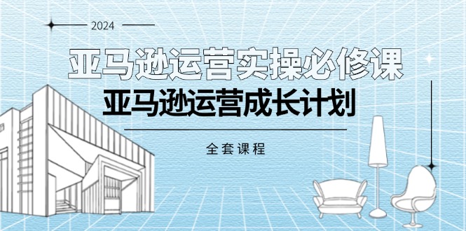 （11668期）亚马逊运营实操必修课，亚马逊运营成长计划（全套课程）-来此网赚