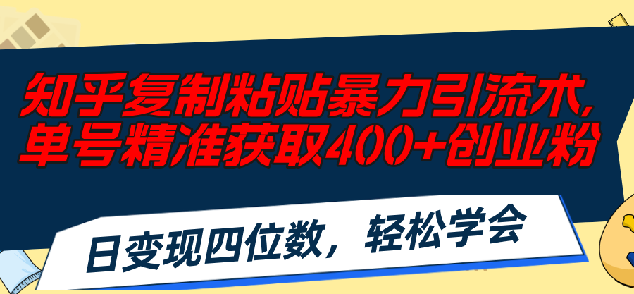 （11674期）知乎复制粘贴暴力引流术，单号精准获取400+创业粉，日变现四位数，轻松…-来此网赚