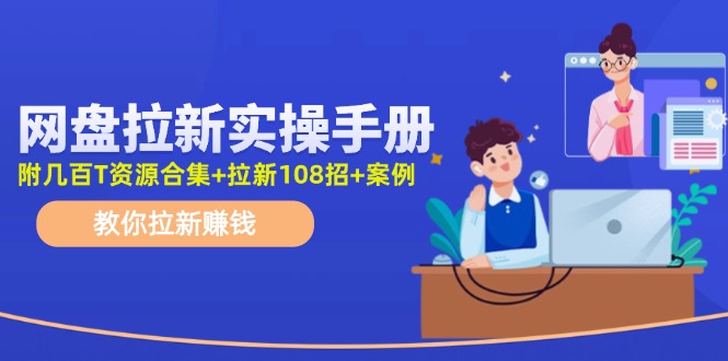 （11679期）网盘拉新实操手册：教你拉新赚钱（附几百T资源合集+拉新108招+案例）-来此网赚