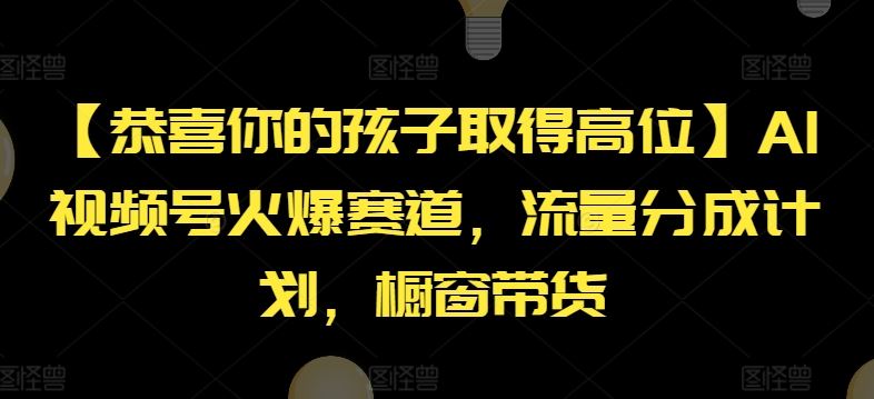 【恭喜你的孩子取得高位】AI视频号火爆赛道，流量分成计划，橱窗带货【揭秘】-来此网赚