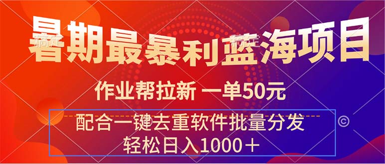 （11694期）暑期最暴利蓝海项目 作业帮拉新 一单50元 配合一键去重软件批量分发-来此网赚