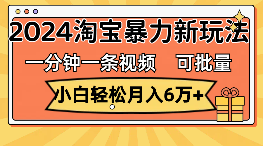 （11699期）一分钟一条视频，小白轻松月入6万+，2024淘宝暴力新玩法，可批量放大收益-来此网赚