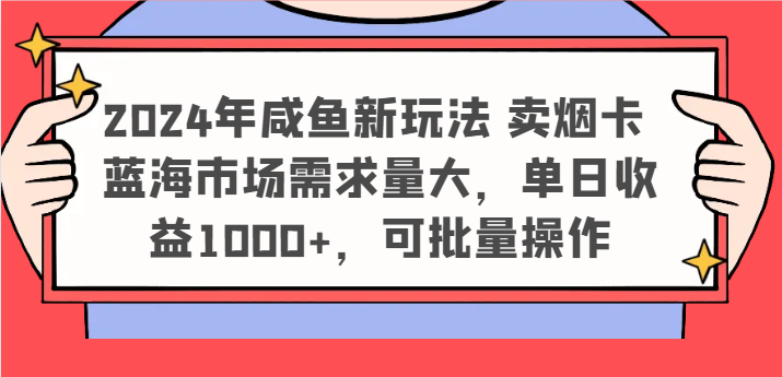 2024年咸鱼新玩法 卖烟卡 蓝海市场需求量大，单日收益1000+，可批量操作-来此网赚