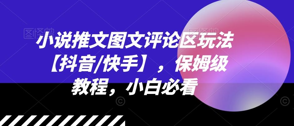 小说推文图文评论区玩法【抖音/快手】，保姆级教程，小白必看-来此网赚