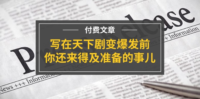 公众号付费文章《写在天下剧变爆发前，你还来得及准备的事儿》-来此网赚