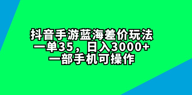 （11714期）抖音手游蓝海差价玩法，一单35，日入3000+，一部手机可操作-来此网赚