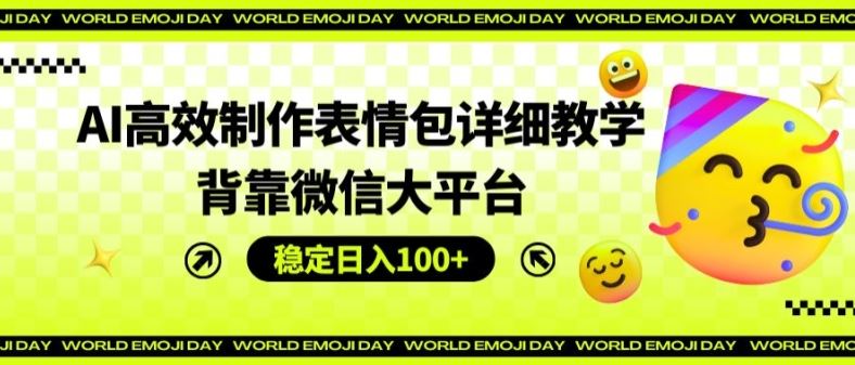 AI高效制作表情包详细教学，背靠微信大平台，稳定日入100+【揭秘】-来此网赚