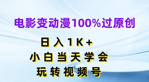 电影变动漫100%过原创，日入1K+，小白当天学会，玩转视频号【揭秘】-来此网赚