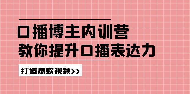 （11728期）口播博主内训营：百万粉丝博主教你提升口播表达力，打造爆款视频-来此网赚