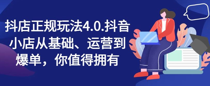 抖店正规玩法4.0，抖音小店从基础、运营到爆单，你值得拥有-来此网赚