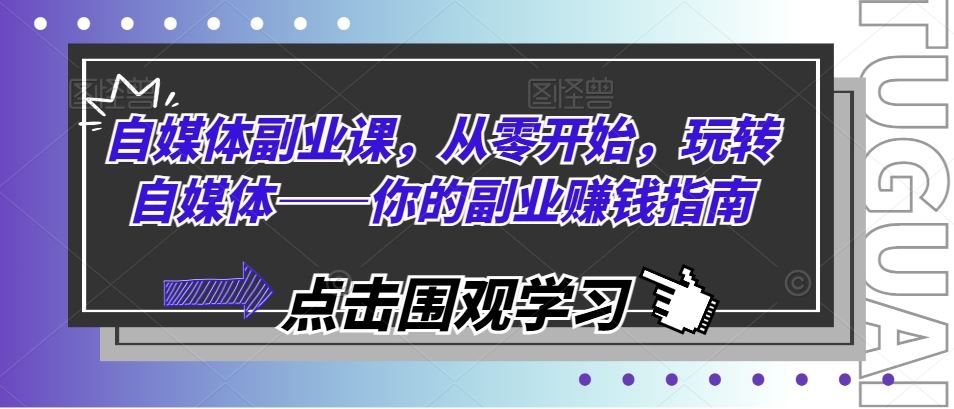 自媒体副业课，从零开始，玩转自媒体——你的副业赚钱指南-来此网赚