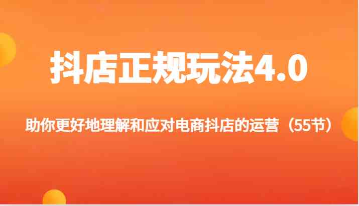 抖店正规玩法4.0-助你更好地理解和应对电商抖店的运营（55节）-来此网赚