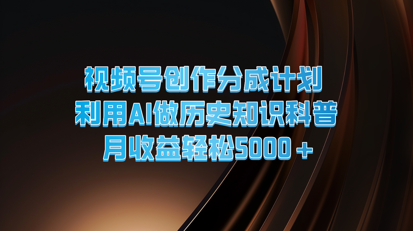 视频号创作分成计划  利用AI做历史知识科普  月收益轻松5000+-来此网赚