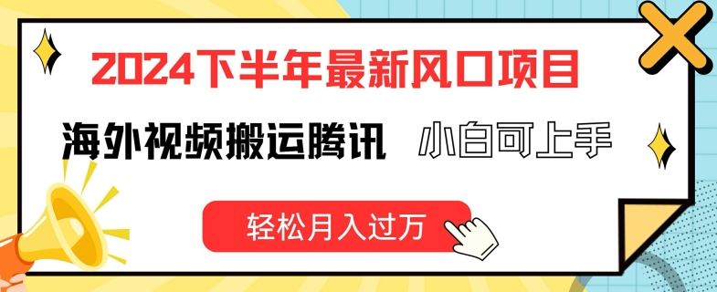 2024下半年最新风口项自，海外视频搬运腾讯，小白可上手，轻松月入过万【揭秘】-来此网赚