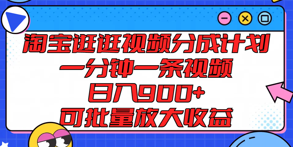 淘宝逛逛视频分成计划，一分钟一条视频， 日入900+，可批量放大收益-来此网赚